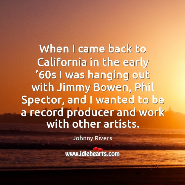 When I came back to california in the early ’60s I was hanging out with jimmy bowen Johnny Rivers Picture Quote