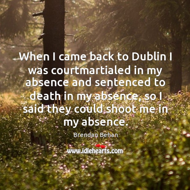 When I came back to dublin I was courtmartialed in my absence and sentenced to Brendan Behan Picture Quote