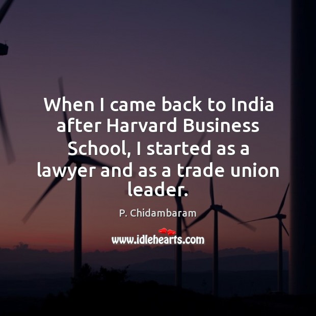 When I came back to India after Harvard Business School, I started P. Chidambaram Picture Quote