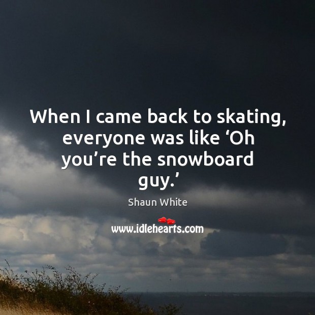 When I came back to skating, everyone was like ‘oh you’re the snowboard guy.’ Image