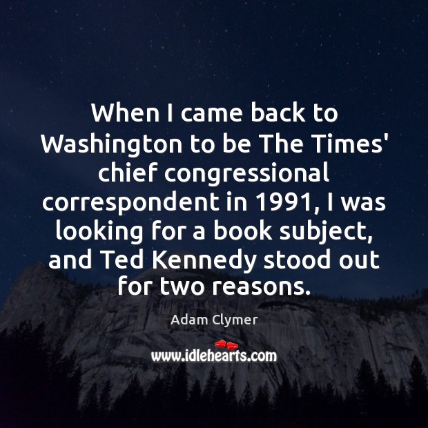 When I came back to Washington to be The Times’ chief congressional Adam Clymer Picture Quote