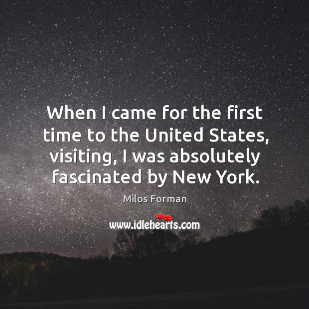 When I came for the first time to the united states, visiting, I was absolutely fascinated by new york. Milos Forman Picture Quote