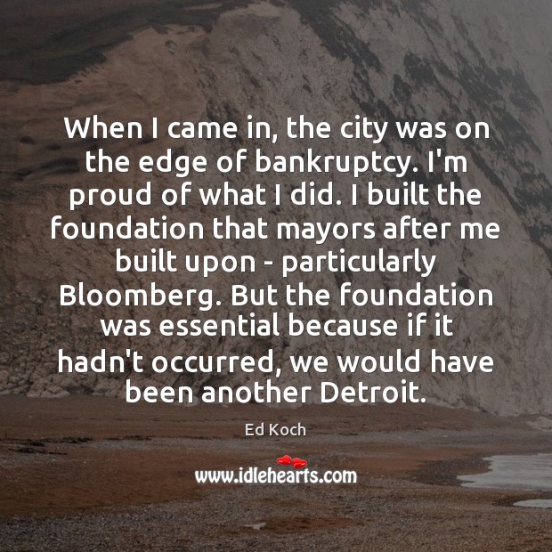 When I came in, the city was on the edge of bankruptcy. Ed Koch Picture Quote
