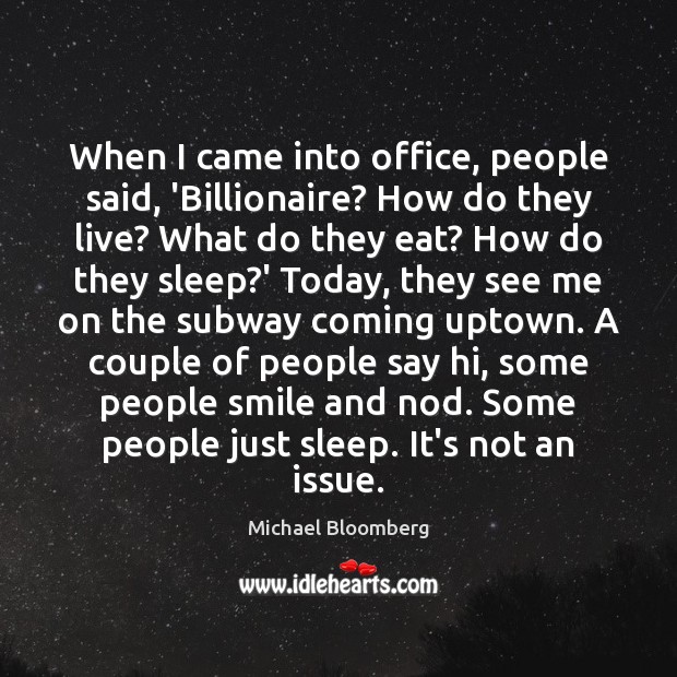 When I came into office, people said, ‘Billionaire? How do they live? Michael Bloomberg Picture Quote