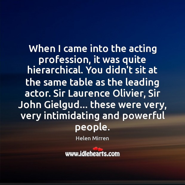 When I came into the acting profession, it was quite hierarchical. You Helen Mirren Picture Quote