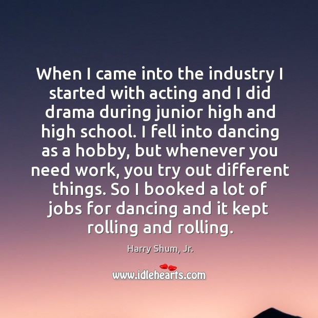 When I came into the industry I started with acting and I Harry Shum, Jr. Picture Quote
