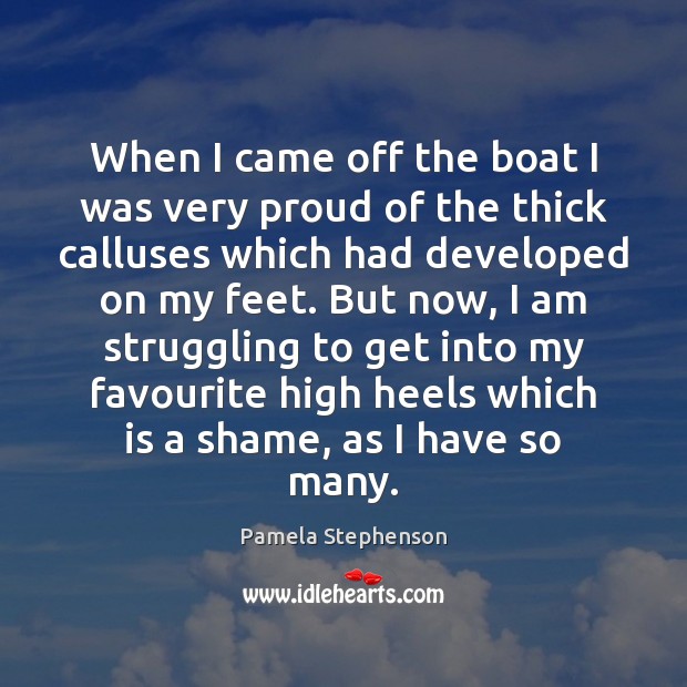 When I came off the boat I was very proud of the Pamela Stephenson Picture Quote