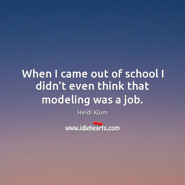 When I came out of school I didn’t even think that modeling was a job. Heidi Klum Picture Quote