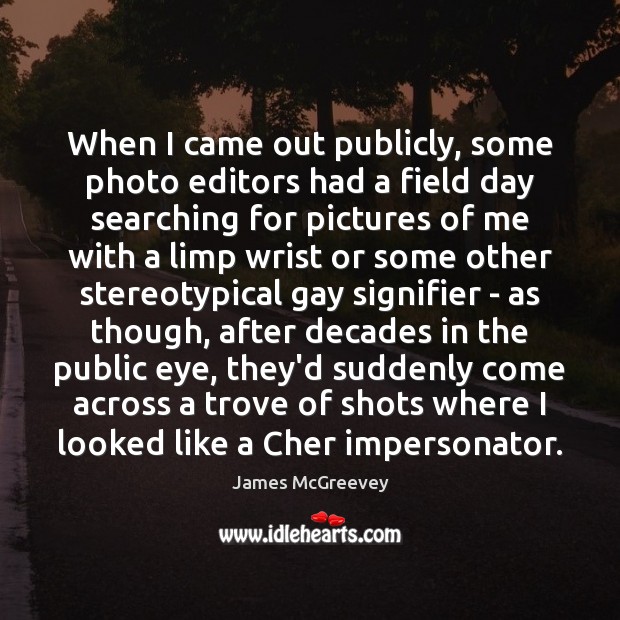 When I came out publicly, some photo editors had a field day James McGreevey Picture Quote