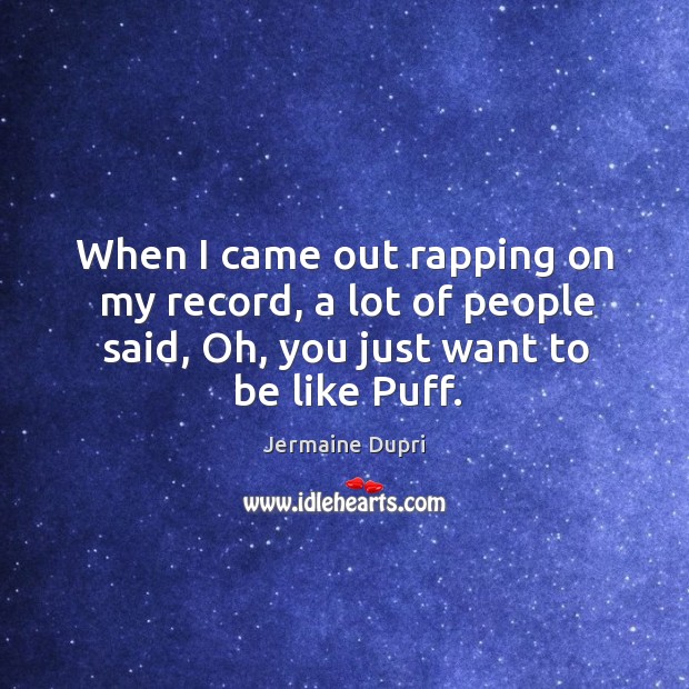 When I came out rapping on my record, a lot of people said, oh, you just want to be like puff. Jermaine Dupri Picture Quote