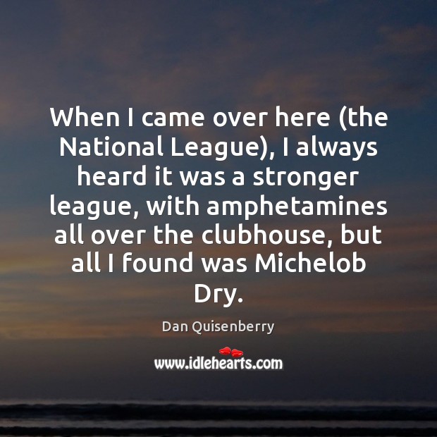 When I came over here (the National League), I always heard it Dan Quisenberry Picture Quote