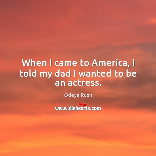 When I came to America, I told my dad I wanted to be an actress. Odeya Rush Picture Quote