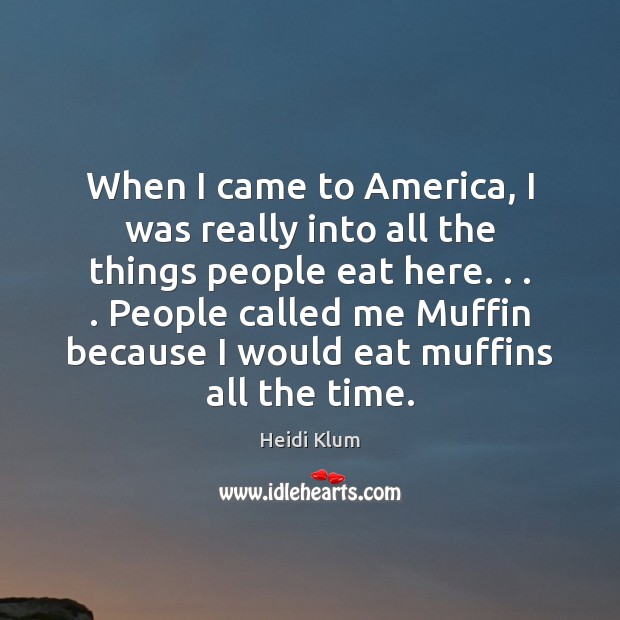 When I came to America, I was really into all the things Heidi Klum Picture Quote