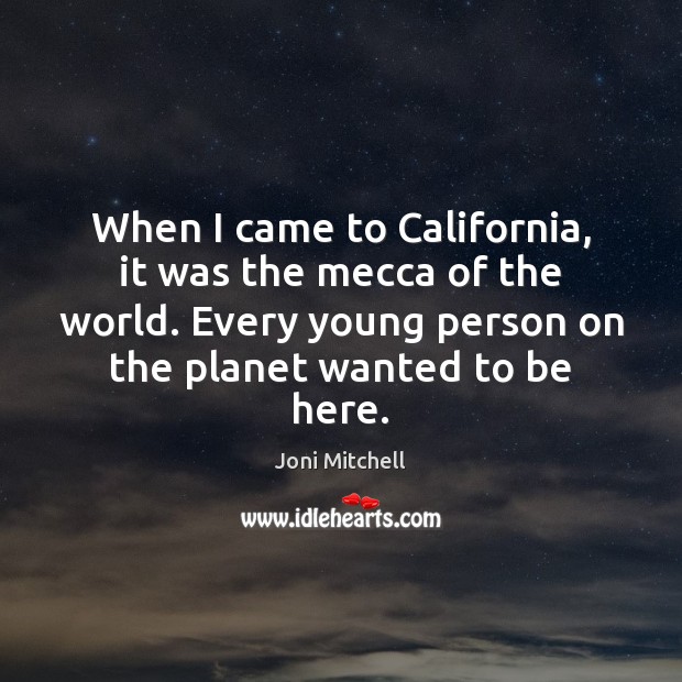When I came to California, it was the mecca of the world. Joni Mitchell Picture Quote