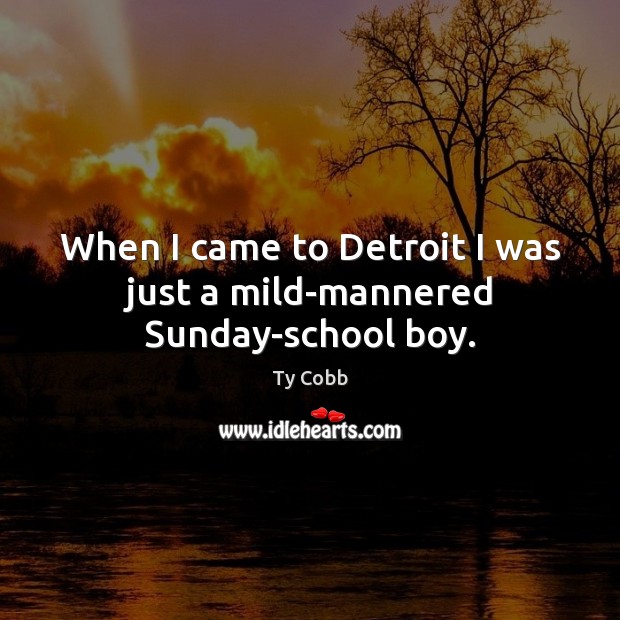 When I came to Detroit I was just a mild-mannered Sunday-school boy. Ty Cobb Picture Quote