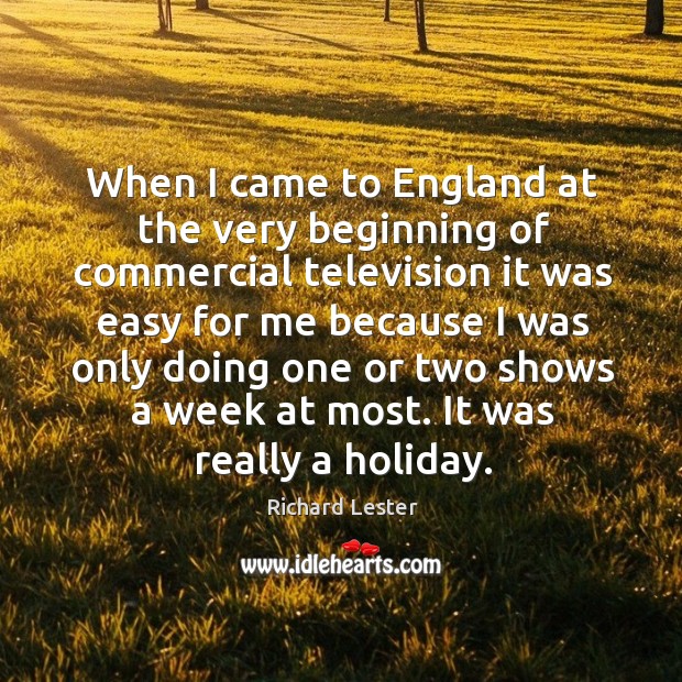 When I came to england at the very beginning of commercial television it was easy for me because Holiday Quotes Image