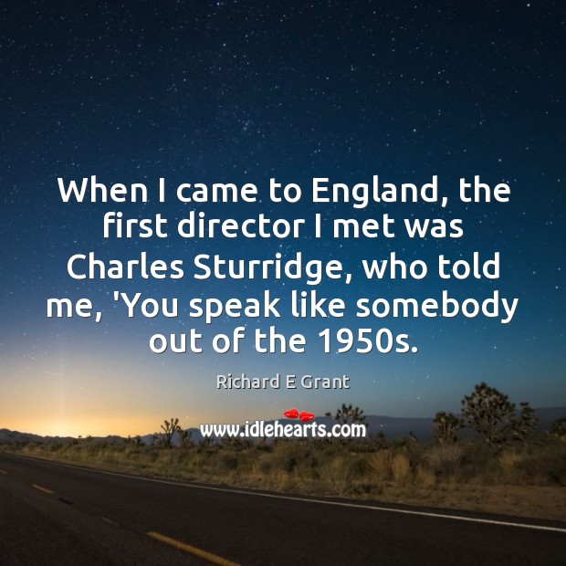 When I came to England, the first director I met was Charles Richard E Grant Picture Quote