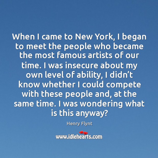 When I came to new york, I began to meet the people who became the most famous artists of our time. Henry Flynt Picture Quote