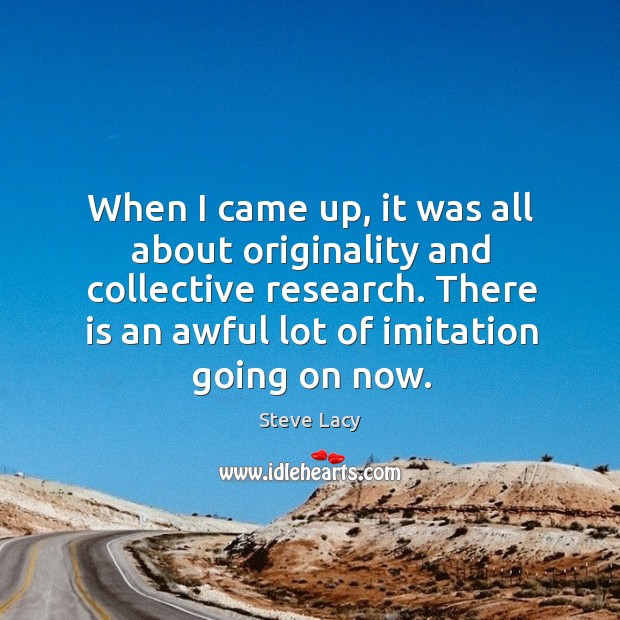 When I came up, it was all about originality and collective research. Steve Lacy Picture Quote
