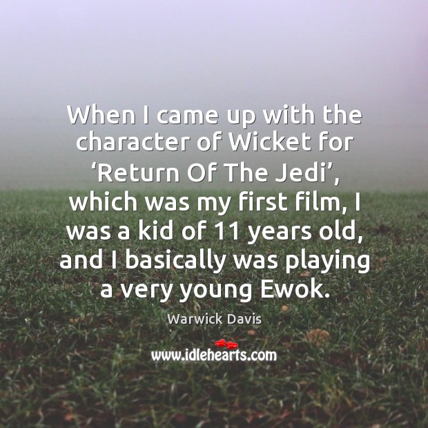 When I came up with the character of wicket for ‘return of the jedi’, which was my Warwick Davis Picture Quote