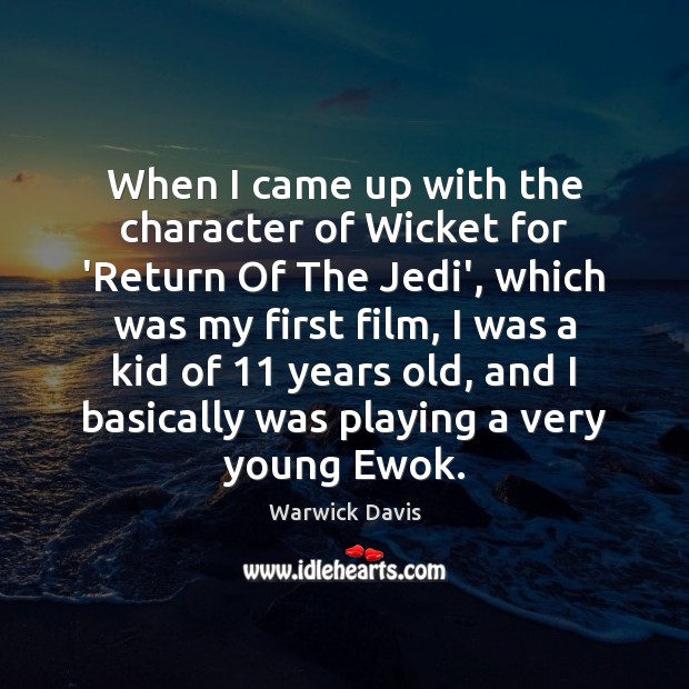 When I came up with the character of Wicket for ‘Return Of Warwick Davis Picture Quote