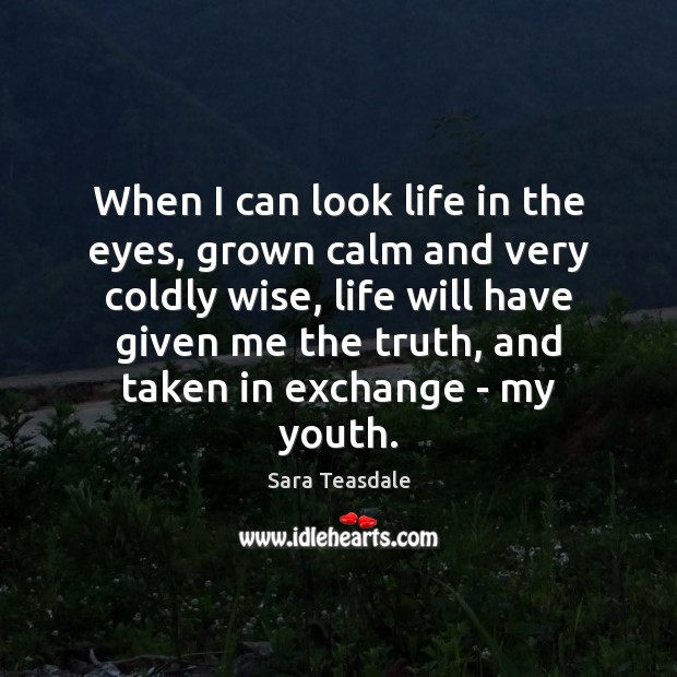 When I can look life in the eyes, grown calm and very Sara Teasdale Picture Quote