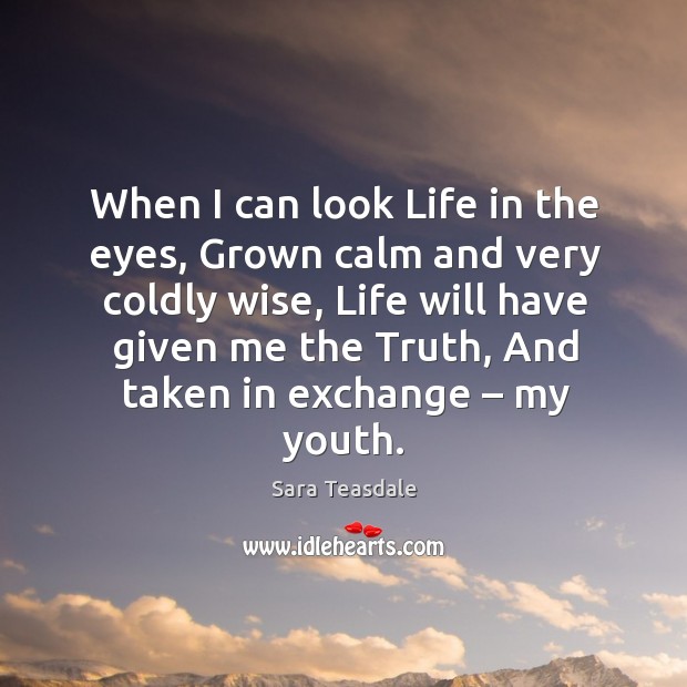 When I can look life in the eyes, grown calm and very coldly wise, life will have given me the truth, and taken in exchange – my youth. Image