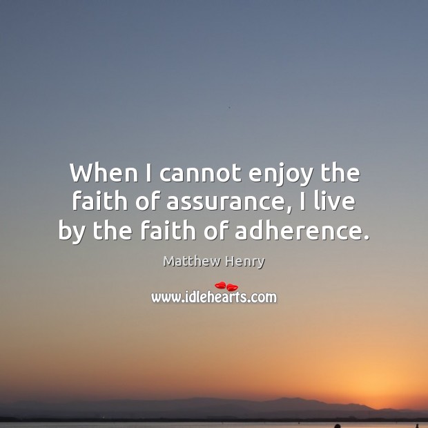 When I cannot enjoy the faith of assurance, I live by the faith of adherence. 