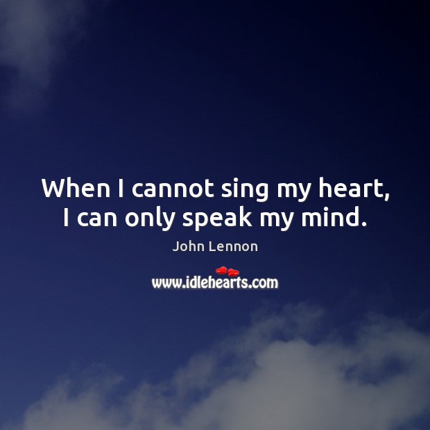When I cannot sing my heart, I can only speak my mind. Image