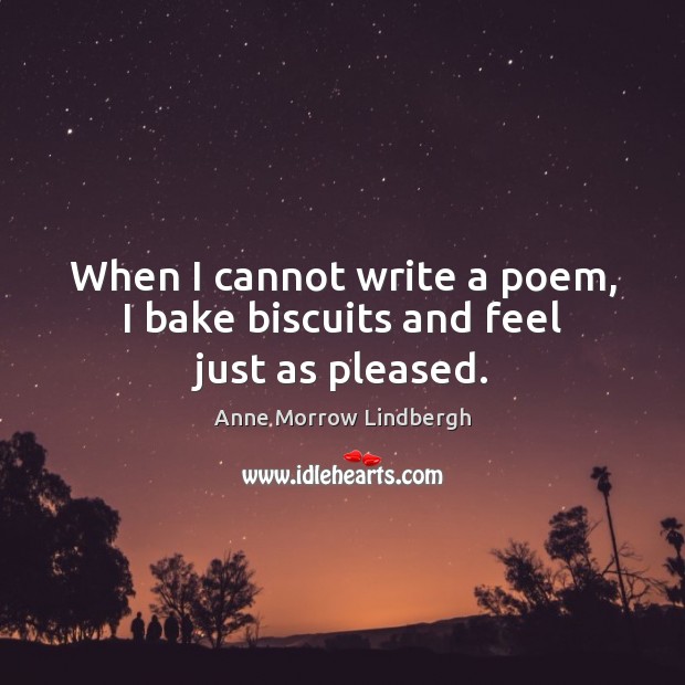 When I cannot write a poem, I bake biscuits and feel just as pleased. Anne Morrow Lindbergh Picture Quote