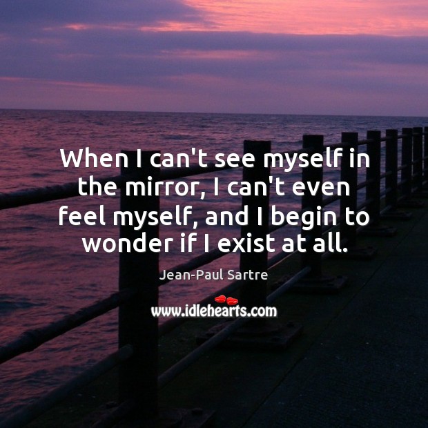When I can’t see myself in the mirror, I can’t even feel Jean-Paul Sartre Picture Quote