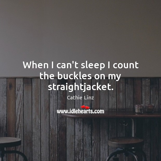 When I can’t sleep I count the buckles on my straightjacket. Cathie Linz Picture Quote