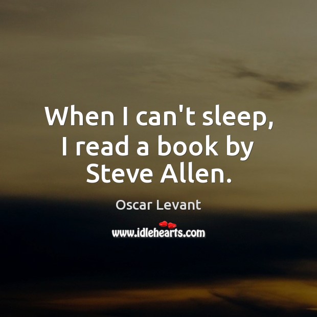 When I can’t sleep, I read a book by Steve Allen. Oscar Levant Picture Quote