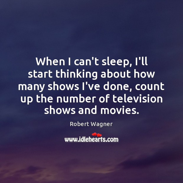 When I can’t sleep, I’ll start thinking about how many shows I’ve Robert Wagner Picture Quote