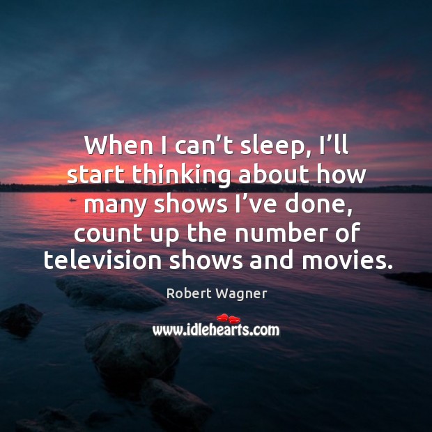 When I can’t sleep, I’ll start thinking about how many shows I’ve done, count up the number of television shows and movies. Image