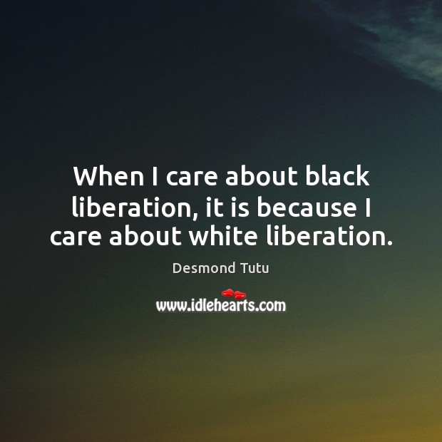 When I care about black liberation, it is because I care about white liberation. Image