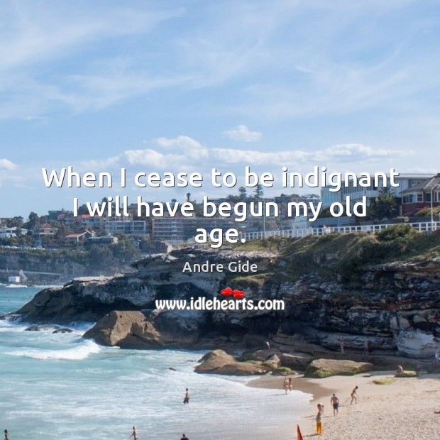 When I cease to be indignant I will have begun my old age. Andre Gide Picture Quote