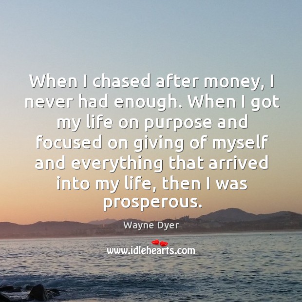 When I chased after money, I never had enough. Wayne Dyer Picture Quote