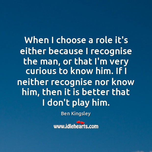 When I choose a role it’s either because I recognise the man, Ben Kingsley Picture Quote