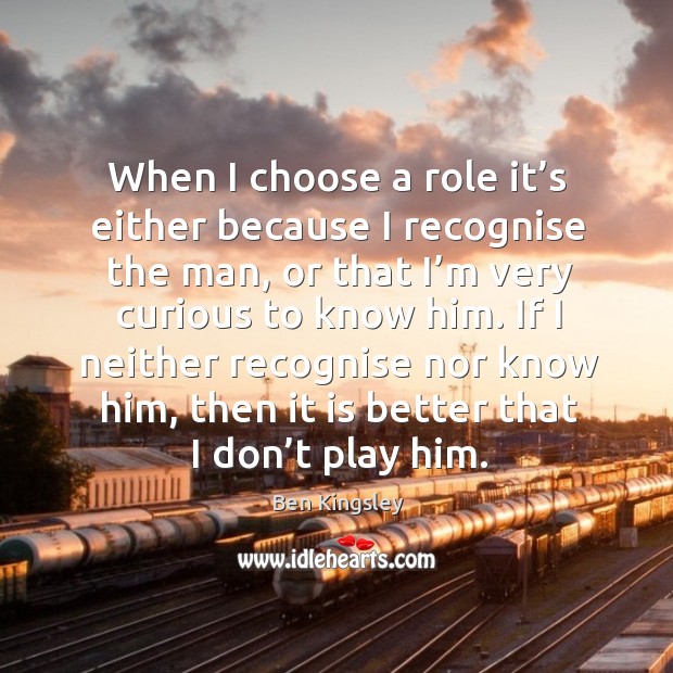 When I choose a role it’s either because I recognise the man Image
