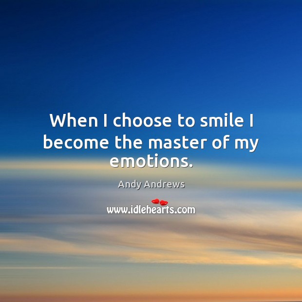 When I choose to smile I become the master of my emotions. Andy Andrews Picture Quote