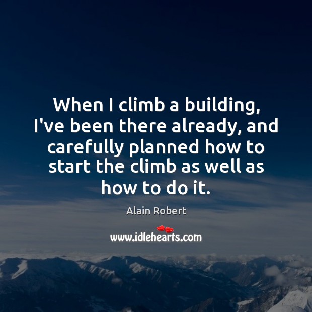 When I climb a building, I’ve been there already, and carefully planned Alain Robert Picture Quote