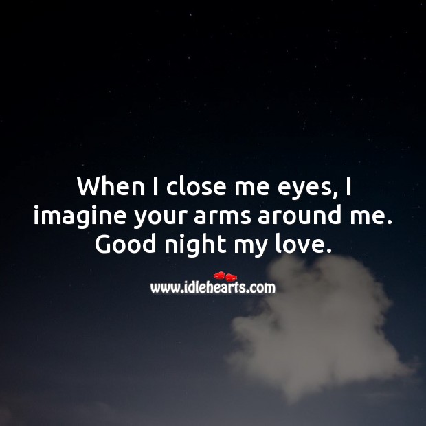When I close me eyes, I imagine your arms around me. Good night my love. Good Night Quotes Image