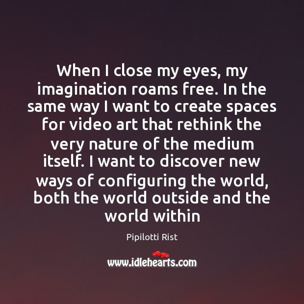 When I close my eyes, my imagination roams free. In the same Pipilotti Rist Picture Quote