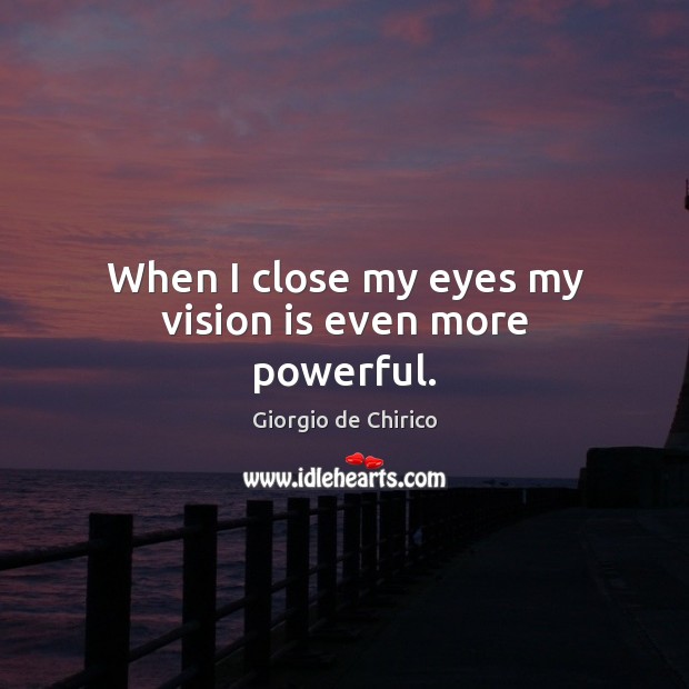 When I close my eyes my vision is even more powerful. Giorgio de Chirico Picture Quote