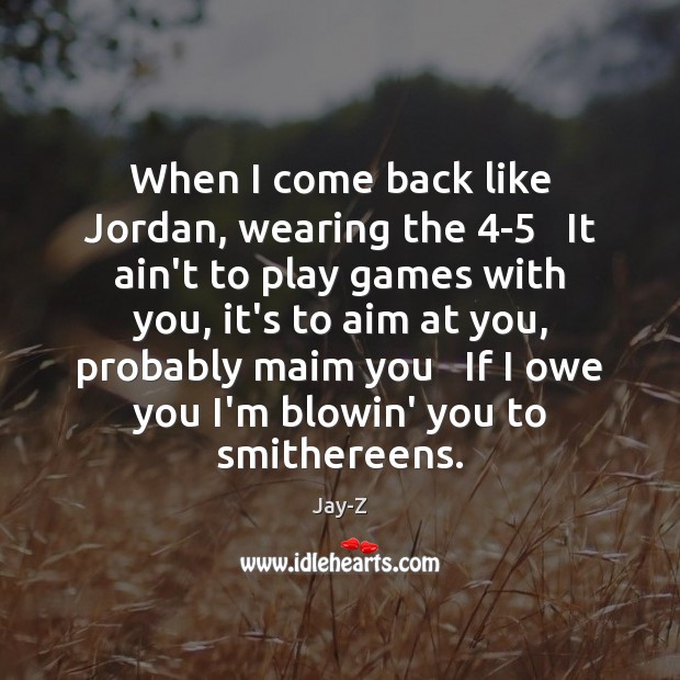 When I come back like Jordan, wearing the 4-5   It ain’t to Jay-Z Picture Quote
