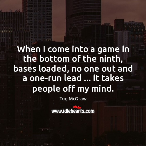 When I come into a game in the bottom of the ninth, Tug McGraw Picture Quote