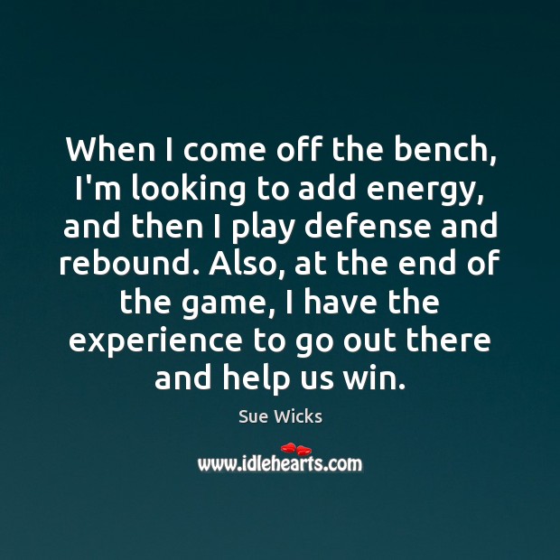 When I come off the bench, I’m looking to add energy, and Sue Wicks Picture Quote
