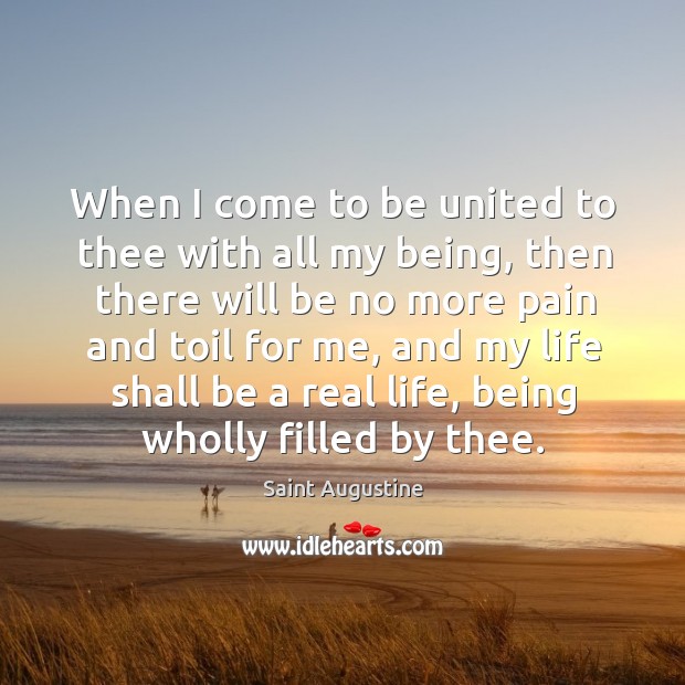 When I come to be united to thee with all my being, Saint Augustine Picture Quote