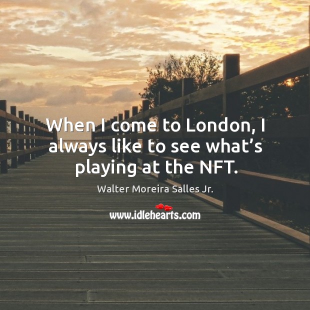 When I come to london, I always like to see what’s playing at the nft. Walter Moreira Salles Jr. Picture Quote